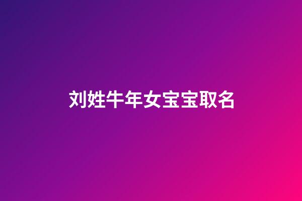 刘姓牛年女宝宝取名(刘姓牛年女宝宝取名大全2023款)-第1张-女孩起名-玄机派