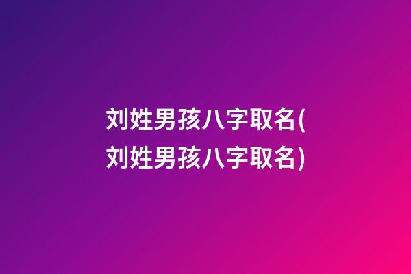 刘姓男孩八字取名(刘姓男孩八字取名)