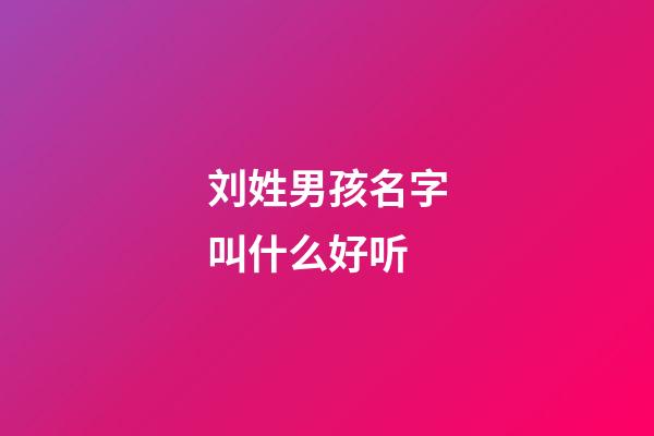 刘姓男孩名字叫什么好听(刘姓男孩名字大全2023)-第1张-男孩起名-玄机派