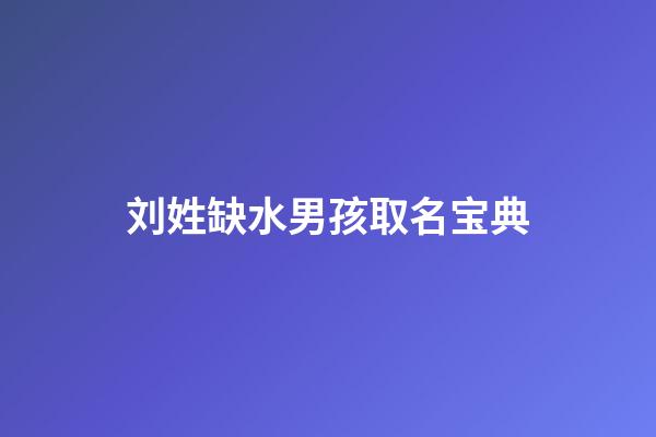 刘姓缺水男孩取名宝典(刘姓缺水牛宝宝取名)-第1张-男孩起名-玄机派