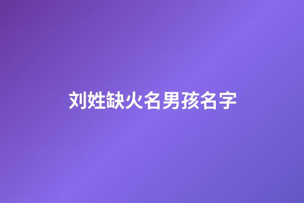 刘姓缺火名男孩名字(姓刘缺火的名字大全)-第1张-男孩起名-玄机派