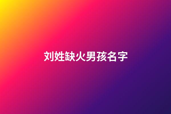 刘姓缺火男孩名字(姓刘缺火的女孩名字)-第1张-女孩起名-玄机派