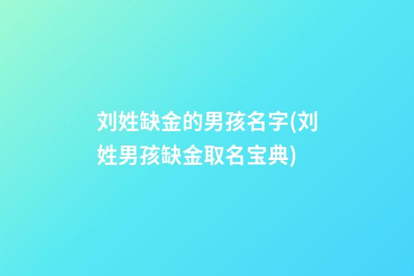 刘姓缺金的男孩名字(刘姓男孩缺金取名宝典)