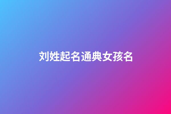 刘姓起名通典女孩名(刘姓氏起名女孩)-第1张-女孩起名-玄机派