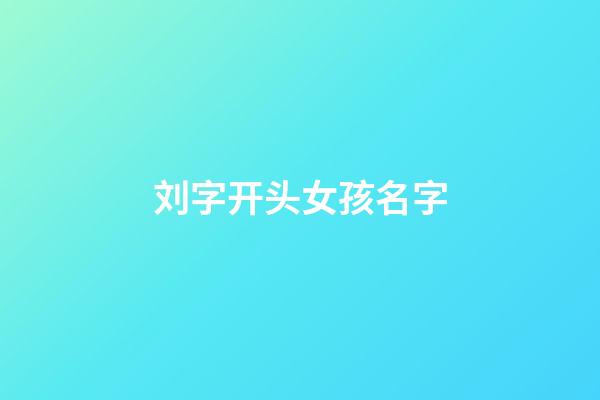 刘字开头女孩名字(刘名开头的女孩名字)-第1张-女孩起名-玄机派