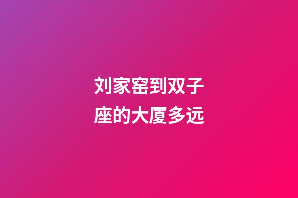 刘家窑到双子座的大厦多远