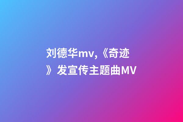 刘德华mv,《奇迹》发宣传主题曲MV-第1张-观点-玄机派