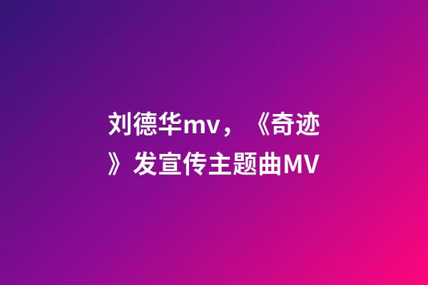 刘德华mv，《奇迹》发宣传主题曲MV-第1张-观点-玄机派