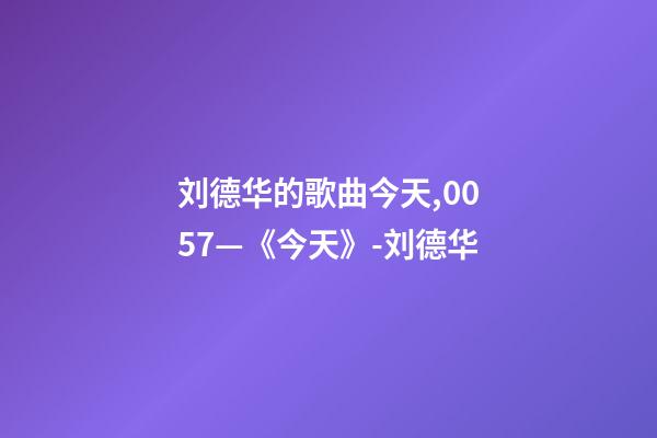 刘德华的歌曲今天,0057—《今天》-刘德华-第1张-观点-玄机派