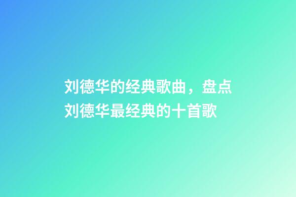 刘德华的经典歌曲，盘点刘德华最经典的十首歌-第1张-观点-玄机派