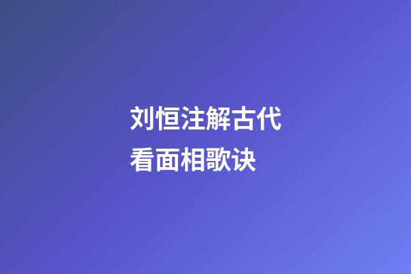 刘恒注解古代看面相歌诀