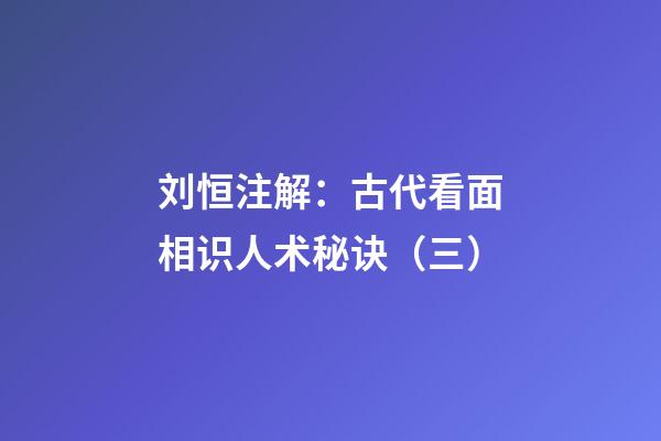 刘恒注解：古代看面相识人术秘诀（三）