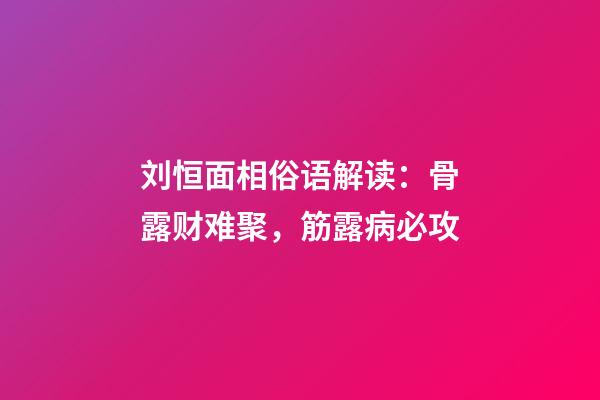 刘恒面相俗语解读：骨露财难聚，筋露病必攻