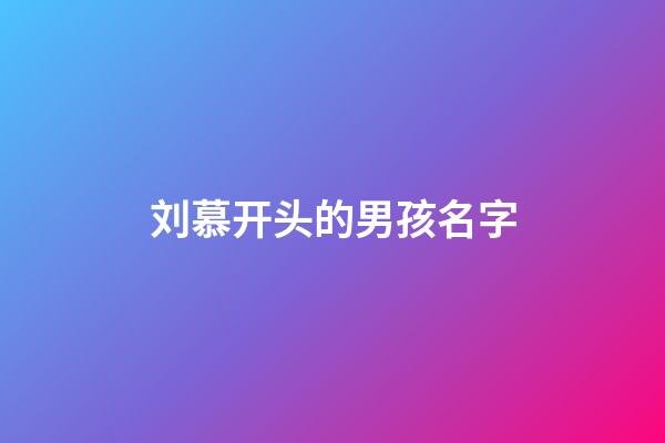 刘慕开头的男孩名字(刘慕莀这个名字怎么样)-第1张-男孩起名-玄机派