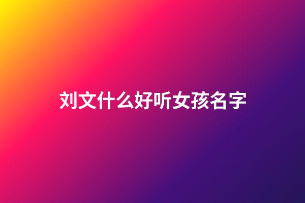 刘文什么好听女孩名字(刘文起名字怎么样)-第1张-女孩起名-玄机派