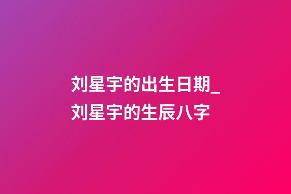 刘星宇的出生日期_刘星宇的生辰八字