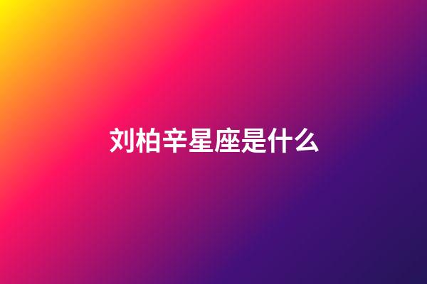 刘柏辛星座是什么-第1张-星座运势-玄机派