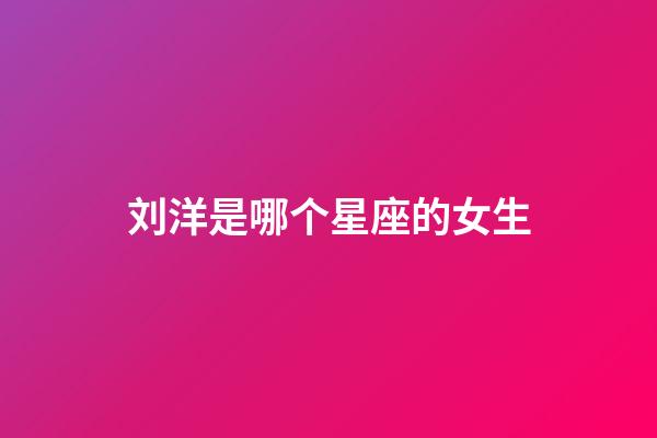 刘洋是哪个星座的女生-第1张-星座运势-玄机派