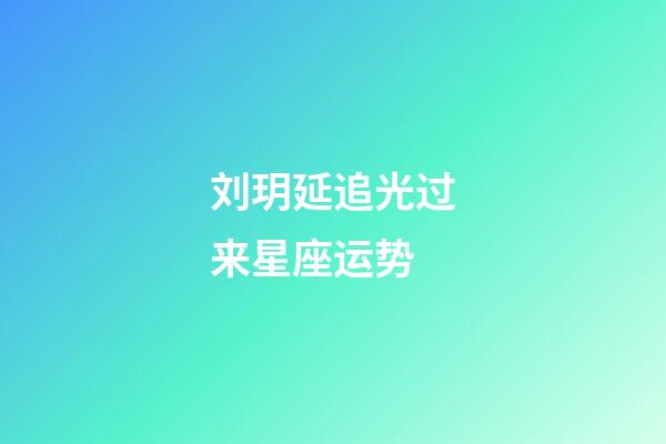 刘玥延追光过来星座运势-第1张-星座运势-玄机派