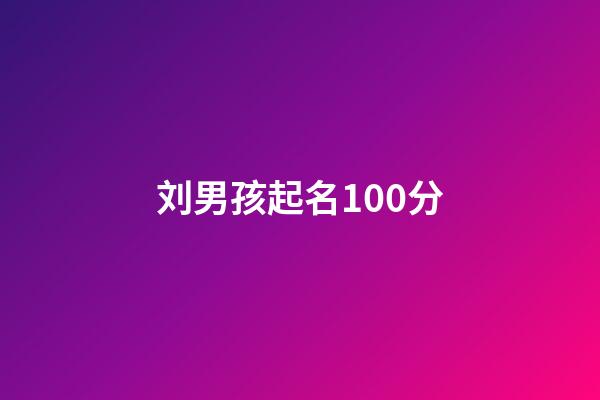 刘男孩起名100分(刘男孩名大气)-第1张-男孩起名-玄机派