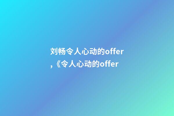 刘畅令人心动的offer,《令人心动的offer-第1张-观点-玄机派