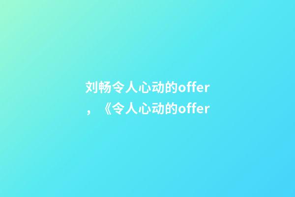 刘畅令人心动的offer，《令人心动的offer-第1张-观点-玄机派