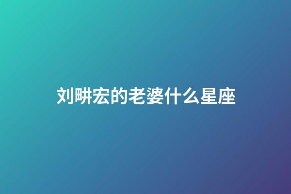 刘畊宏的老婆什么星座-第1张-星座运势-玄机派