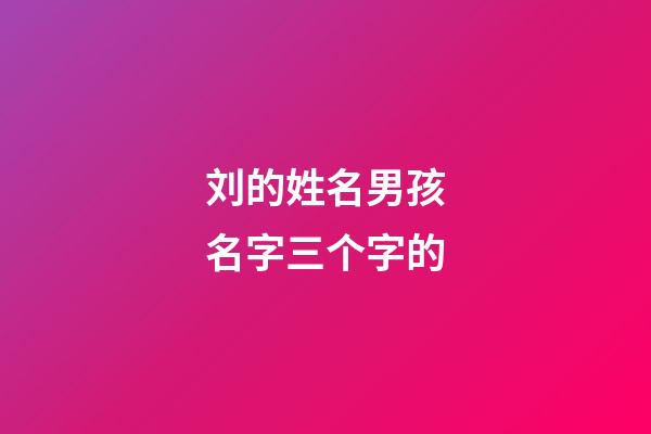 刘的姓名男孩名字三个字的(刘的姓名男孩名字三个字的意思)-第1张-男孩起名-玄机派