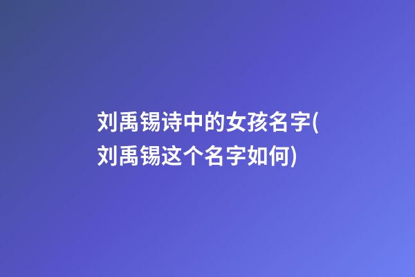 刘禹锡诗中的女孩名字(刘禹锡这个名字如何)