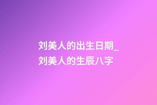 刘美人的出生日期_刘美人的生辰八字