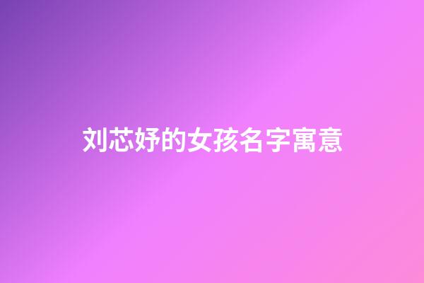 刘芯妤的女孩名字寓意(刘欣妤名字的意思)-第1张-女孩起名-玄机派