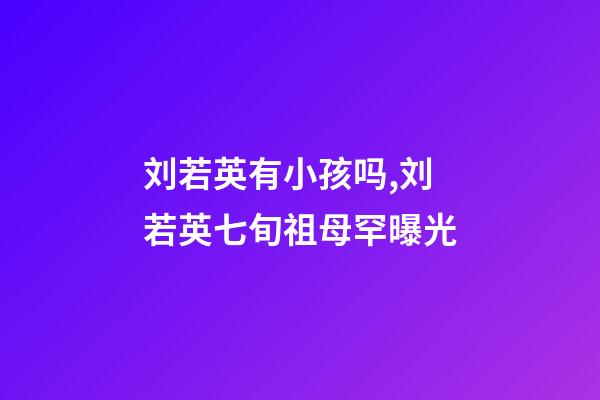 刘若英有小孩吗,刘若英七旬祖母罕曝光-第1张-观点-玄机派
