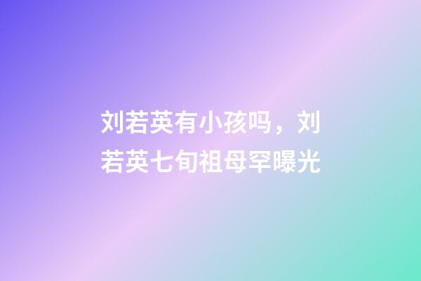 刘若英有小孩吗，刘若英七旬祖母罕曝光-第1张-观点-玄机派