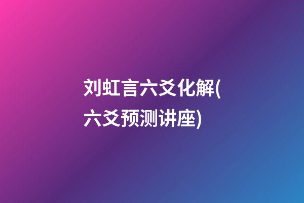 刘虹言六爻化解(六爻预测讲座)