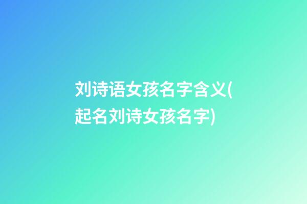 刘诗语女孩名字含义(起名刘诗女孩名字)