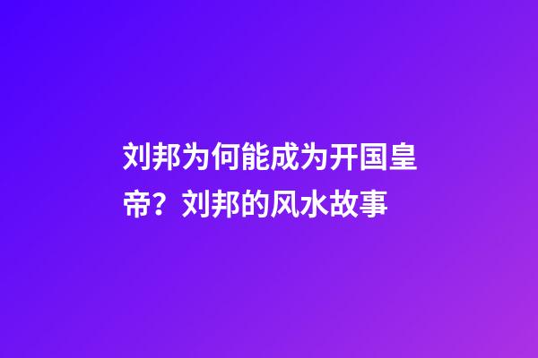 刘邦为何能成为开国皇帝？刘邦的风水故事