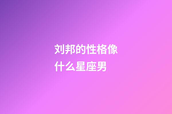 刘邦的性格像什么星座男-第1张-星座运势-玄机派