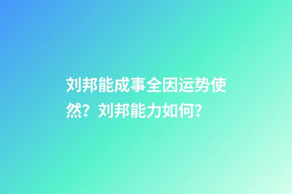 刘邦能成事全因运势使然？刘邦能力如何？
