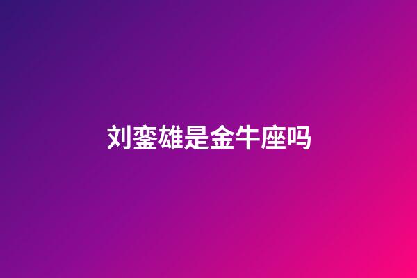 刘銮雄是金牛座吗-第1张-星座运势-玄机派