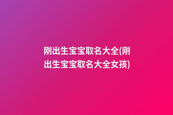 刚出生宝宝取名大全(刚出生宝宝取名大全女孩)