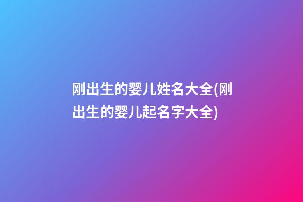刚出生的婴儿姓名大全(刚出生的婴儿起名字大全)