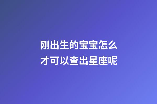 刚出生的宝宝怎么才可以查出星座呢
