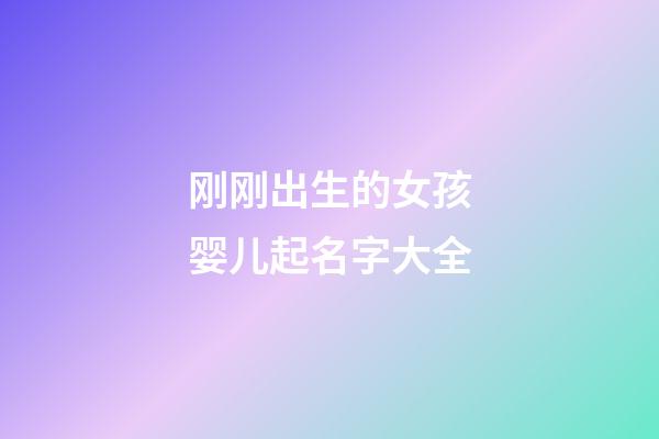 刚刚出生的女孩婴儿起名字大全(刚出生的女孩取什么名字好听)-第1张-女孩起名-玄机派