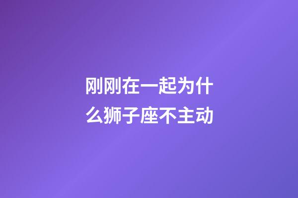 刚刚在一起为什么狮子座不主动-第1张-星座运势-玄机派