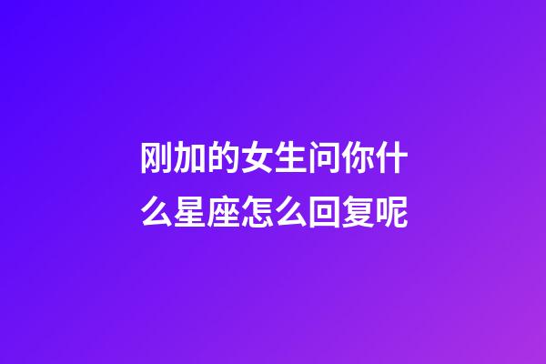 刚加的女生问你什么星座怎么回复呢-第1张-星座运势-玄机派