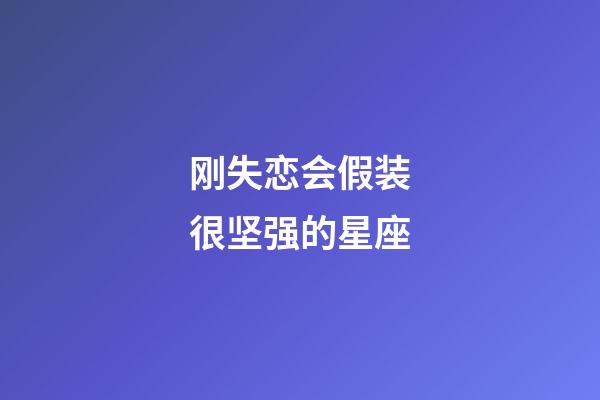 刚失恋会假装很坚强的星座-第1张-星座运势-玄机派