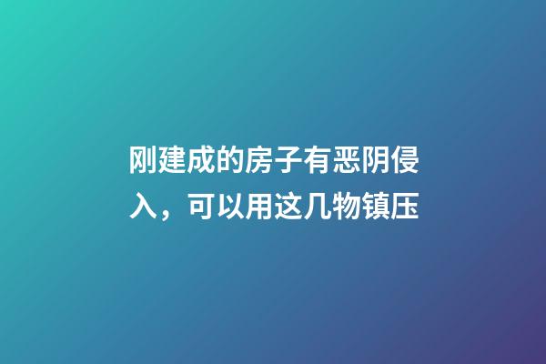 刚建成的房子有恶阴侵入，可以用这几物镇压