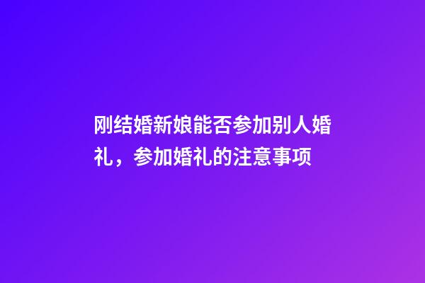 刚结婚新娘能否参加别人婚礼，参加婚礼的注意事项