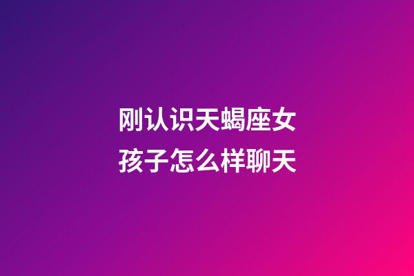 刚认识天蝎座女孩子怎么样聊天-第1张-星座运势-玄机派