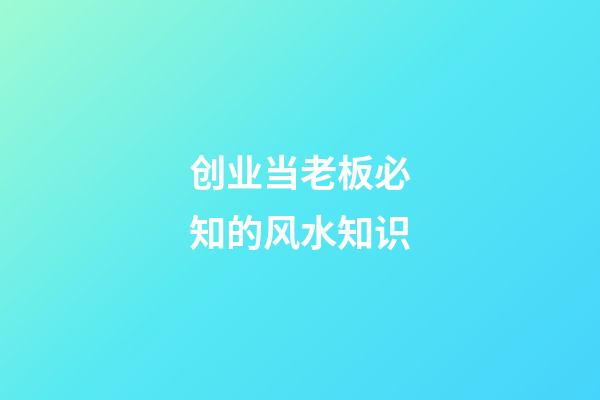 创业当老板必知的风水知识